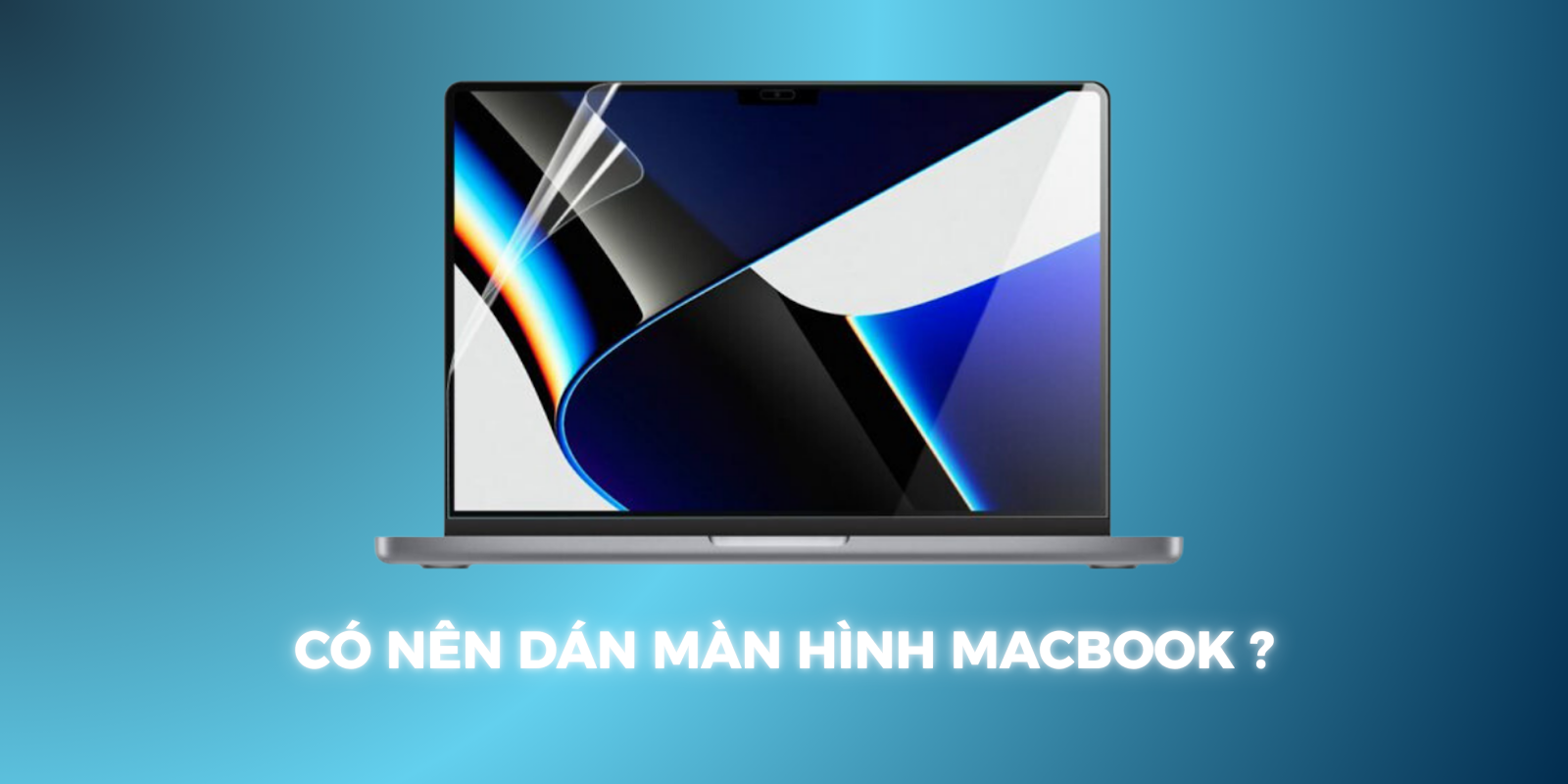 Có nên dán màn hình cho MacBook không? Ưu và nhược điểm cần biết trước khi quyết định